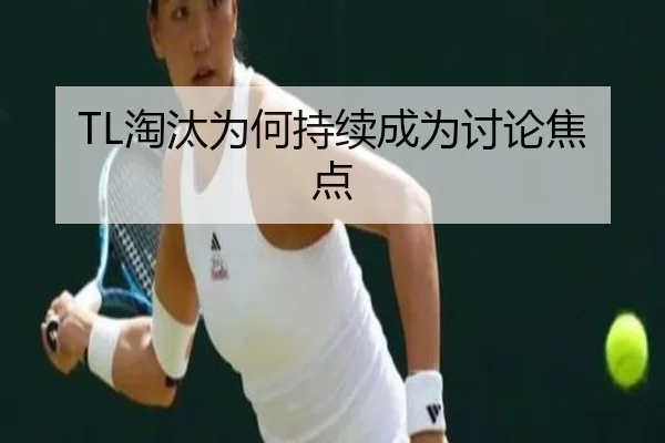 TL淘汰为何持续成为讨论焦点